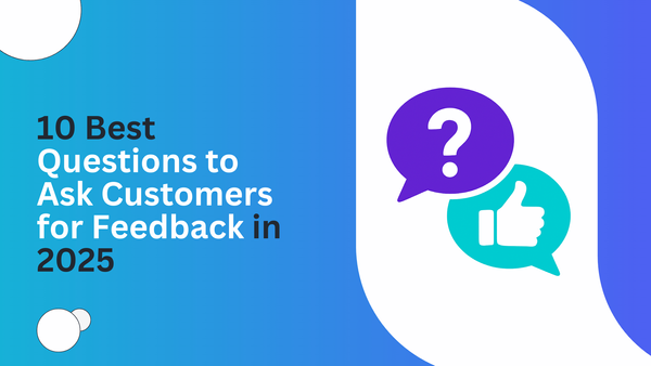 10 Best Questions to Ask Customers for Feedback in 2025